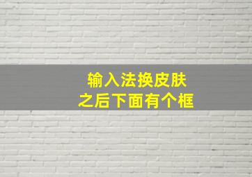 输入法换皮肤之后下面有个框