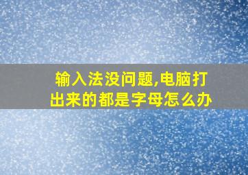 输入法没问题,电脑打出来的都是字母怎么办