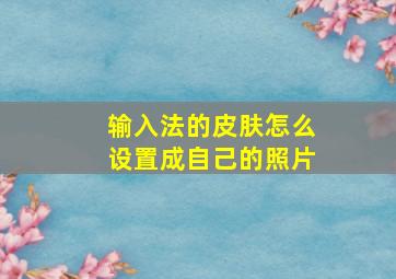 输入法的皮肤怎么设置成自己的照片