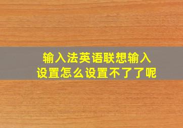 输入法英语联想输入设置怎么设置不了了呢