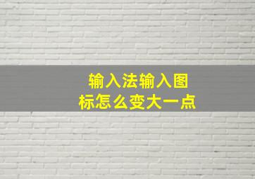 输入法输入图标怎么变大一点