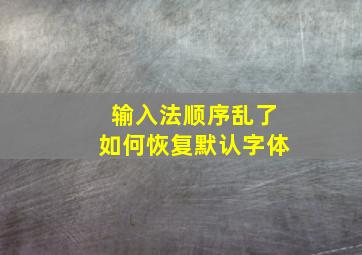 输入法顺序乱了如何恢复默认字体