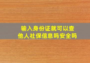 输入身份证就可以查他人社保信息吗安全吗