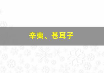 辛夷、苍耳子