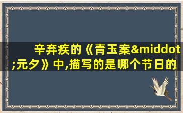 辛弃疾的《青玉案·元夕》中,描写的是哪个节日的景象