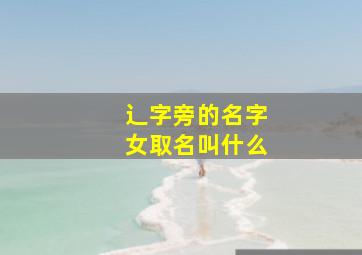 辶字旁的名字女取名叫什么