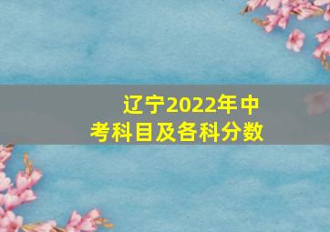 辽宁2022年中考科目及各科分数