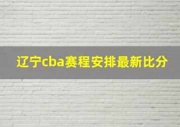 辽宁cba赛程安排最新比分