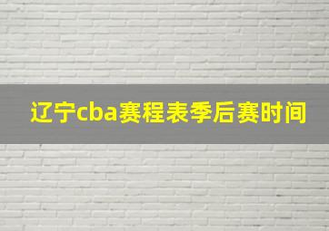 辽宁cba赛程表季后赛时间