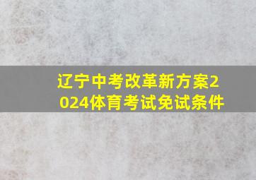 辽宁中考改革新方案2024体育考试免试条件