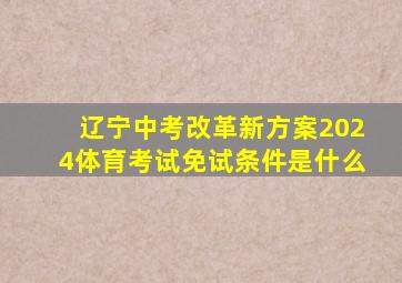 辽宁中考改革新方案2024体育考试免试条件是什么