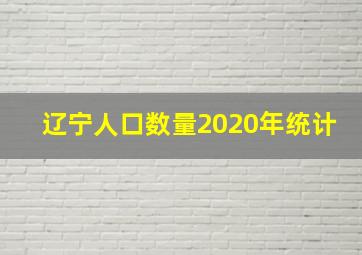 辽宁人口数量2020年统计