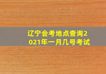 辽宁会考地点查询2021年一月几号考试