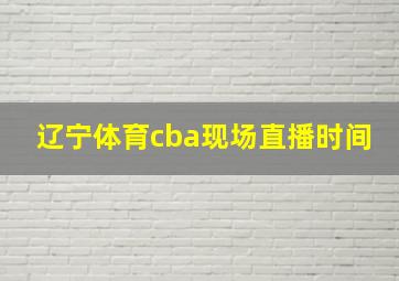 辽宁体育cba现场直播时间