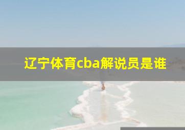 辽宁体育cba解说员是谁