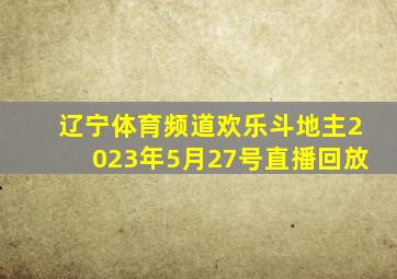 辽宁体育频道欢乐斗地主2023年5月27号直播回放