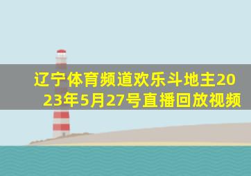 辽宁体育频道欢乐斗地主2023年5月27号直播回放视频