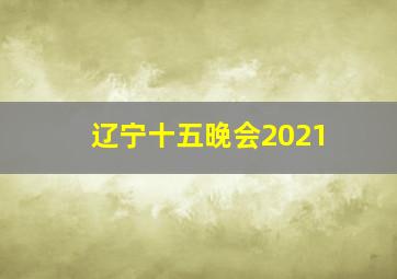 辽宁十五晚会2021