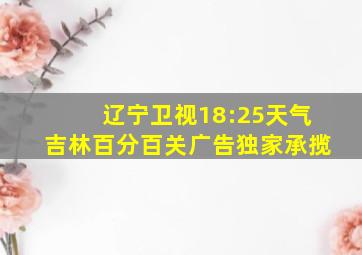 辽宁卫视18:25天气吉林百分百关广告独家承揽