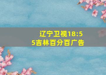 辽宁卫视18:55吉林百分百广告