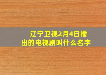 辽宁卫视2月4日播出的电视剧叫什么名字