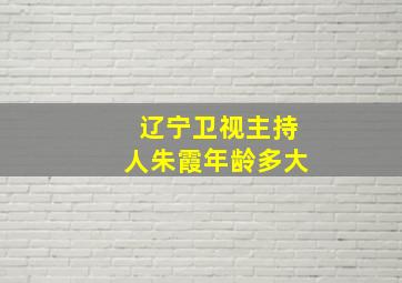 辽宁卫视主持人朱霞年龄多大