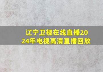 辽宁卫视在线直播2024年电视高清直播回放