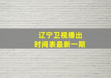 辽宁卫视播出时间表最新一期