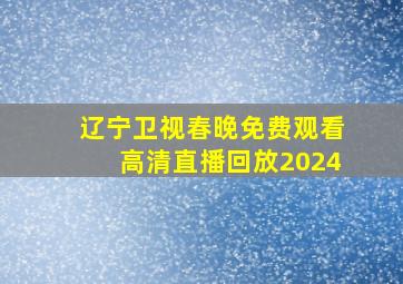 辽宁卫视春晚免费观看高清直播回放2024