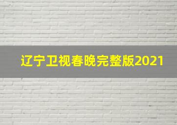 辽宁卫视春晚完整版2021