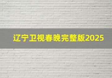 辽宁卫视春晚完整版2025