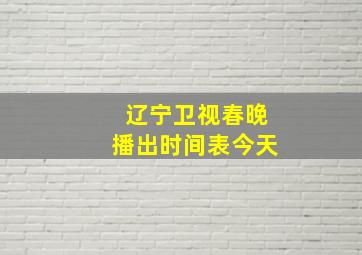 辽宁卫视春晚播出时间表今天