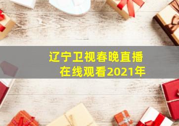 辽宁卫视春晚直播在线观看2021年