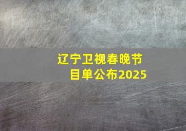 辽宁卫视春晚节目单公布2025