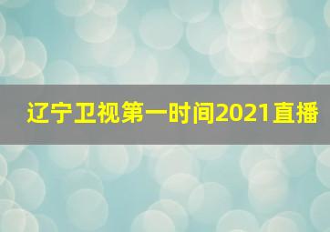 辽宁卫视第一时间2021直播