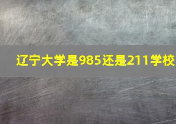 辽宁大学是985还是211学校