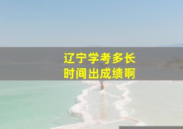 辽宁学考多长时间出成绩啊