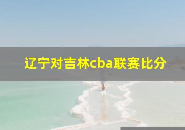 辽宁对吉林cba联赛比分