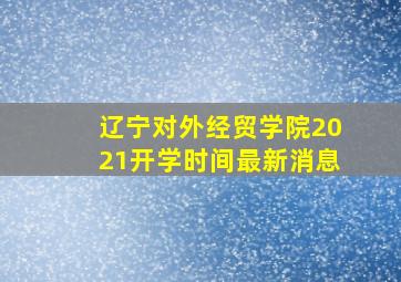 辽宁对外经贸学院2021开学时间最新消息