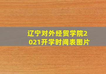 辽宁对外经贸学院2021开学时间表图片