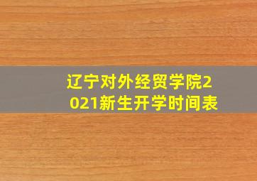 辽宁对外经贸学院2021新生开学时间表