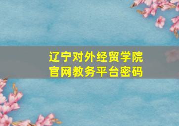 辽宁对外经贸学院官网教务平台密码