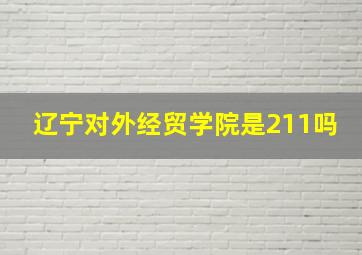 辽宁对外经贸学院是211吗