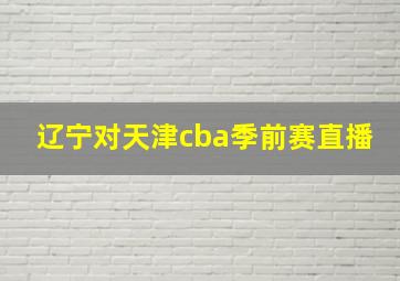 辽宁对天津cba季前赛直播