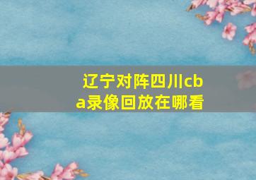 辽宁对阵四川cba录像回放在哪看