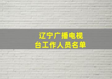 辽宁广播电视台工作人员名单