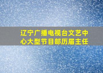 辽宁广播电视台文艺中心大型节目部历届主任