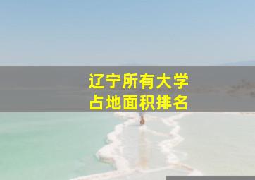 辽宁所有大学占地面积排名