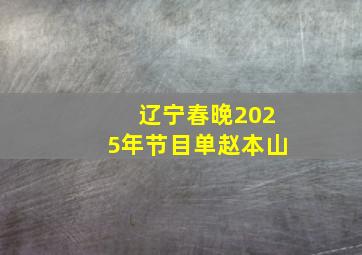 辽宁春晚2025年节目单赵本山