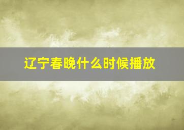 辽宁春晚什么时候播放